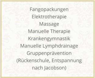 Fangopackungen Elektrotherapie Massage Manuelle Therapie Krankengymnastik Manuelle Lymphdrainage Gruppenprvention (Rckenschule, Entspannung nach Jacobson)